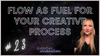 Flow as Fuel for Your Creative Process